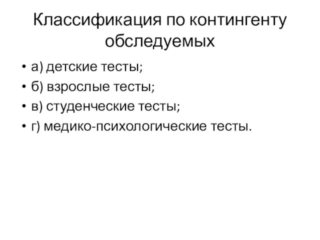 Классификация по контингенту обследуемых а) детские тесты; б) взрослые тесты; в) студенческие тесты; г) медико-психологические тесты.