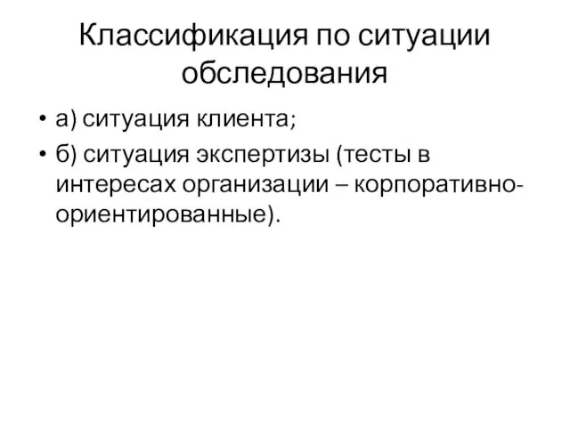 Классификация по ситуации обследования а) ситуация клиента; б) ситуация экспертизы (тесты в интересах организации – корпоративно-ориентированные).