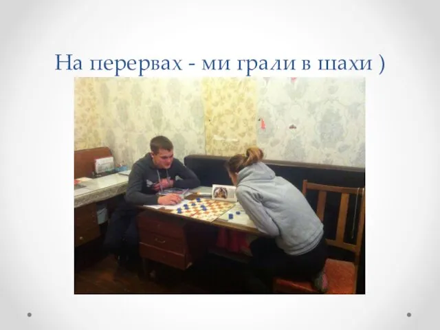 На перервах - ми грали в шахи )