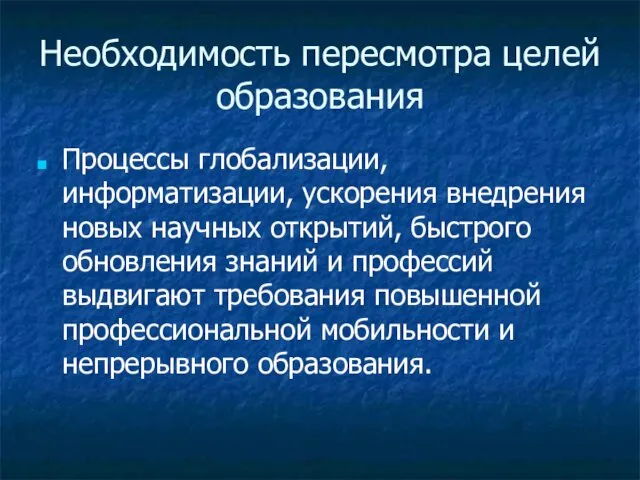 Необходимость пересмотра целей образования Процессы глобализации, информатизации, ускорения внедрения новых научных открытий, быстрого