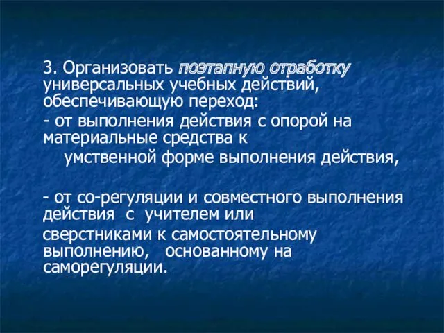 3. Организовать поэтапную отработку универсальных учебных действий, обеспечивающую переход: -