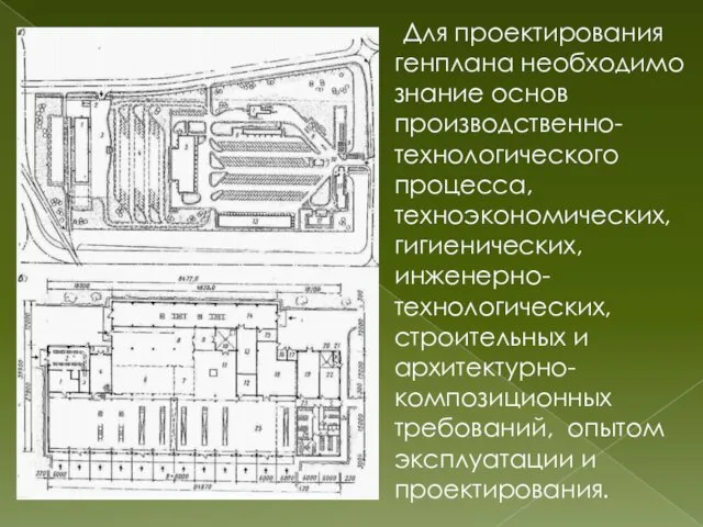 Для проектирования генплана необходимо знание основ производственно-технологического процесса, техноэкономических, гигиенических,