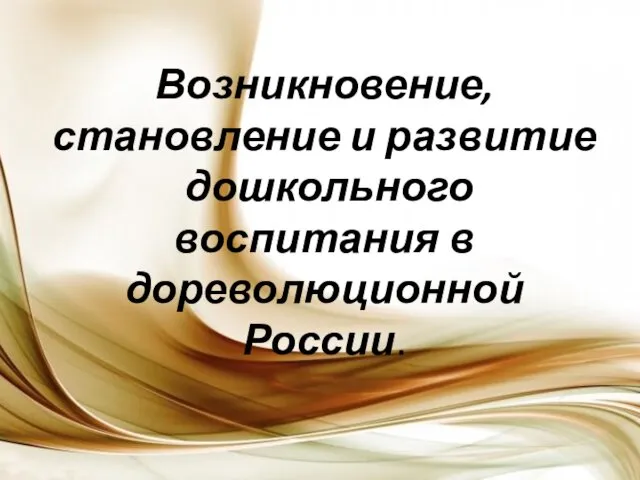 Возникновение, становление и развитие дошкольного воспитания в дореволюционной России