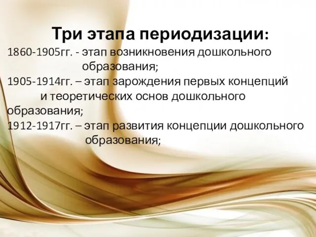 Три этапа периодизации: 1860-1905гг. - этап возникновения дошкольного образования; 1905-1914гг. – этап зарождения