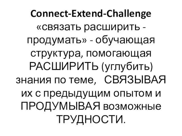 Connect-Extend-Challenge «связать расширить - продумать» - обучающая структура, помогающая РАСШИРИТЬ (углубить) знания по