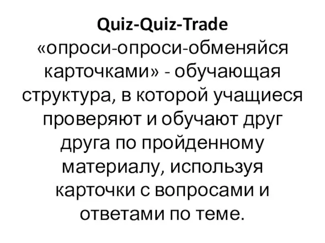 Quiz-Quiz-Trade «опроси-опроси-обменяйся карточками» - обучающая структура, в которой учащиеся проверяют и обучают друг