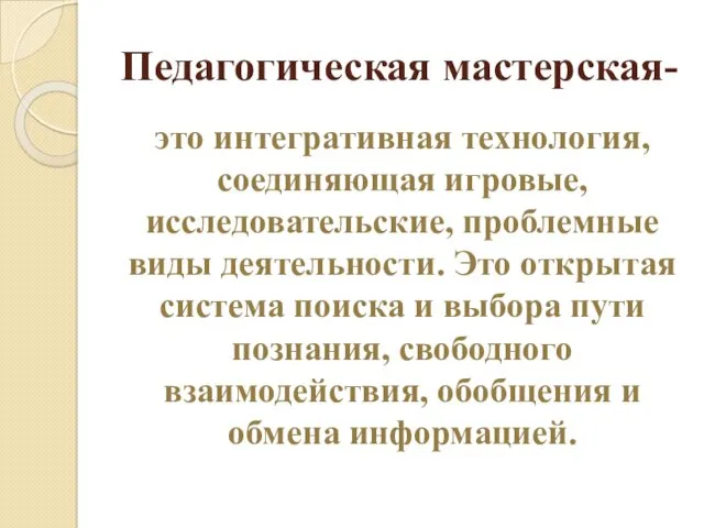 Педагогическая мастерская- это интегративная технология, соединяющая игровые, исследовательские, проблемные виды