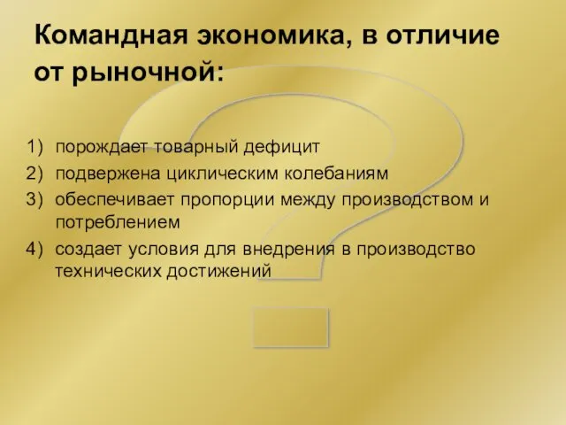 ? Командная экономика, в отличие от рыночной: порождает товарный дефицит