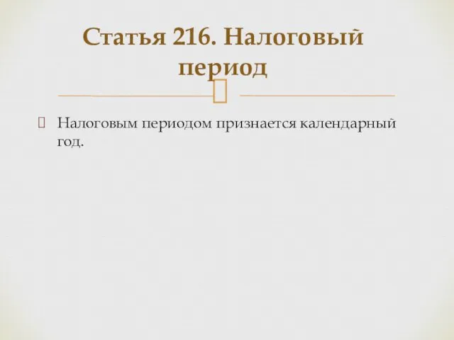 Налоговым периодом признается календарный год. Статья 216. Налоговый период