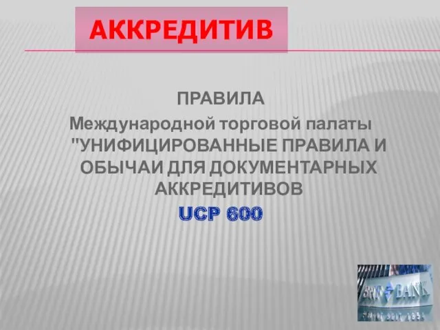 ПРАВИЛА Международной торговой палаты "УНИФИЦИРОВАННЫЕ ПРАВИЛА И ОБЫЧАИ ДЛЯ ДОКУМЕНТАРНЫХ АККРЕДИТИВОВ UCP 600 АККРЕДИТИВ