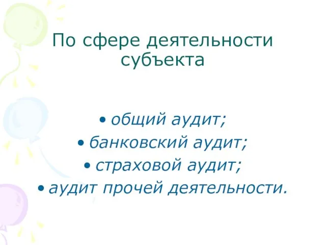 По сфере деятельности субъекта общий аудит; банковский аудит; страховой аудит; аудит прочей деятельности.