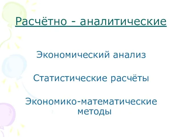 Расчётно - аналитические Экономический анализ Статистические расчёты Экономико-математические методы