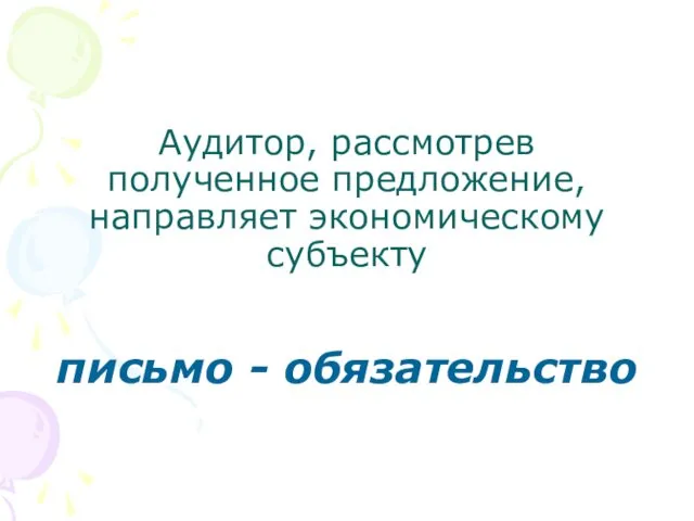 Аудитор, рассмотрев полученное предложение, направляет экономическому субъекту письмо - обязательство