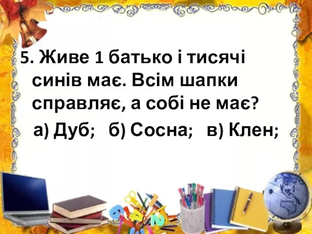 5. Живе 1 батько і тисячі синів має. Всім шапки справляє, а собі