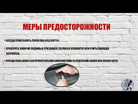 МЕРЫ ПРЕДОСТОРОЖНОСТИ ВСЕГДА ПРИКРЫВАТЬ РУКОЙ ПИН-КОД КАРТЫ; ПРОВЕРЯТЬ НАЛИЧИЕ ВИДИМЫХ