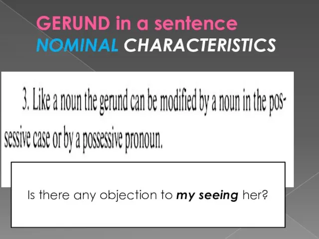 GERUND in a sentence NOMINAL CHARACTERISTICS Is there any objection to my seeing her?
