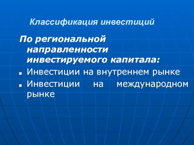 Классификация инвестиций По региональной направленности инвестируемого капитала: Инвестиции на внутреннем рынке Инвестиции на международном рынке