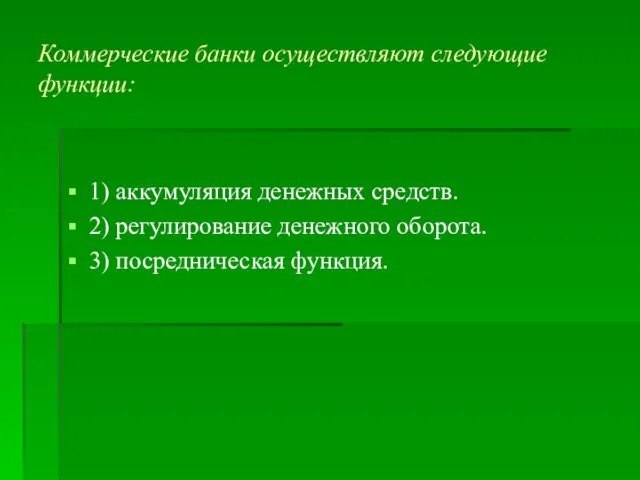 Коммерческие банки осуществляют следующие функции: 1) аккумуляция денежных средств. 2) регулирование денежного оборота. 3) посредническая функция.