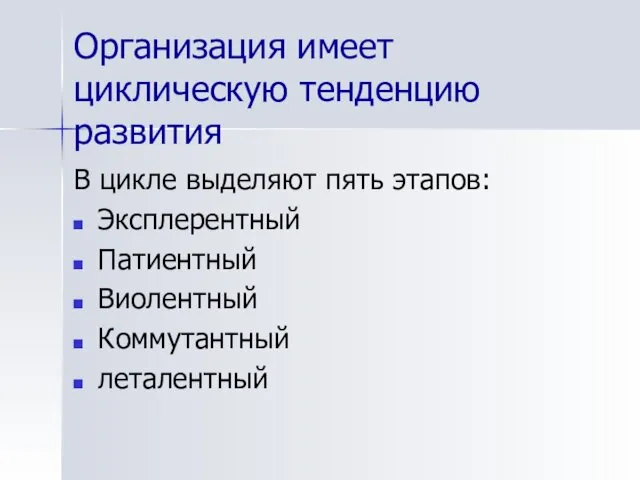 Организация имеет циклическую тенденцию развития В цикле выделяют пять этапов: Эксплерентный Патиентный Виолентный Коммутантный леталентный