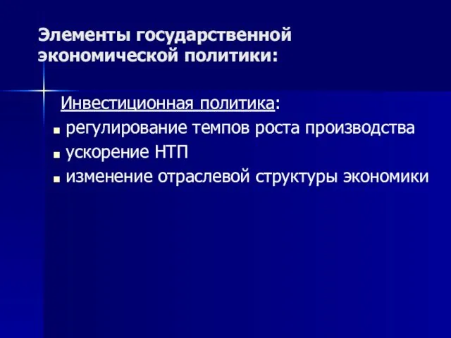 Элементы государственной экономической политики: Инвестиционная политика: регулирование темпов роста производства ускорение НТП изменение отраслевой структуры экономики