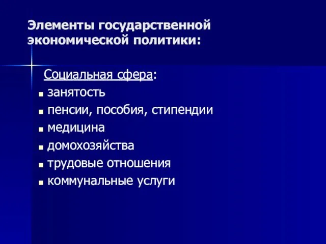 Элементы государственной экономической политики: Социальная сфера: занятость пенсии, пособия, стипендии медицина домохозяйства трудовые отношения коммунальные услуги