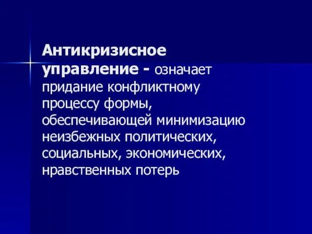 Антикризисное управление - означает придание конфликтному процессу формы, обеспечивающей минимизацию неизбежных политических, социальных, экономических, нравственных потерь