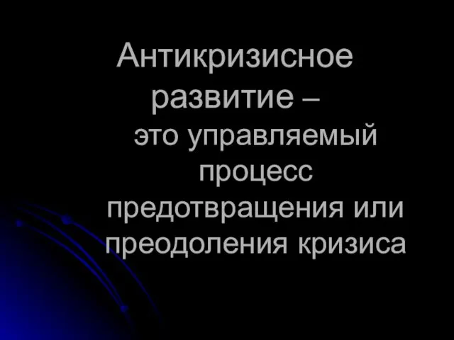 Антикризисное развитие – это управляемый процесс предотвращения или преодоления кризиса