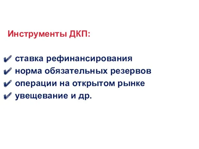 Инструменты ДКП: ставка рефинансирования норма обязательных резервов операции на открытом рынке увещевание и др.