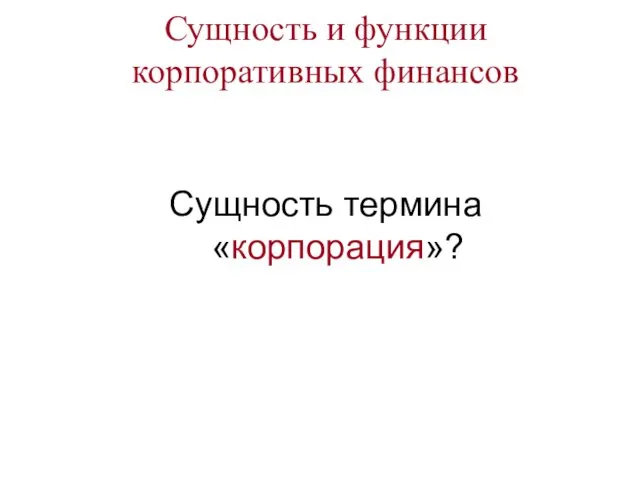 Сущность термина «корпорация»? Сущность и функции корпоративных финансов