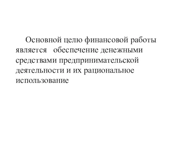 Основной целю финансовой работы является обеспечение денежными средствами предпринимательской деятельности и их рациональное использование