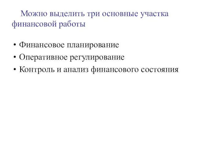 Можно выделить три основные участка финансовой работы Финансовое планирование Оперативное регулирование Контроль и анализ финансового состояния