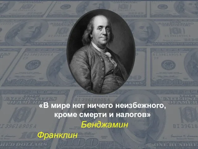 «В мире нет ничего неизбежного, кроме смерти и налогов» Бенджамин Франклин