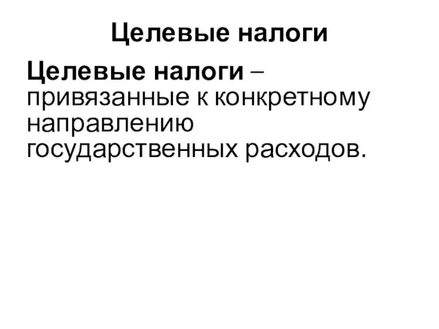 Целевые налоги Целевые налоги – привязанные к конкретному направлению государственных расходов.