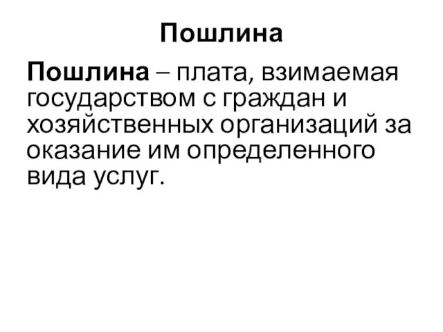 Пошлина Пошлина – плата, взимаемая государством с граждан и хозяйственных