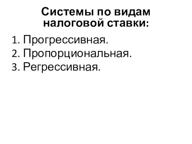 Системы по видам налоговой ставки: 1. Прогрессивная. 2. Пропорциональная. 3. Регрессивная.