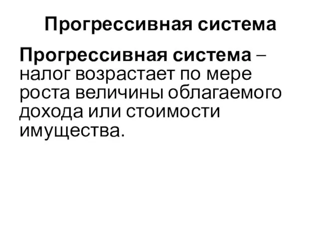 Прогрессивная система Прогрессивная система – налог возрастает по мере роста величины облагаемого дохода или стоимости имущества.