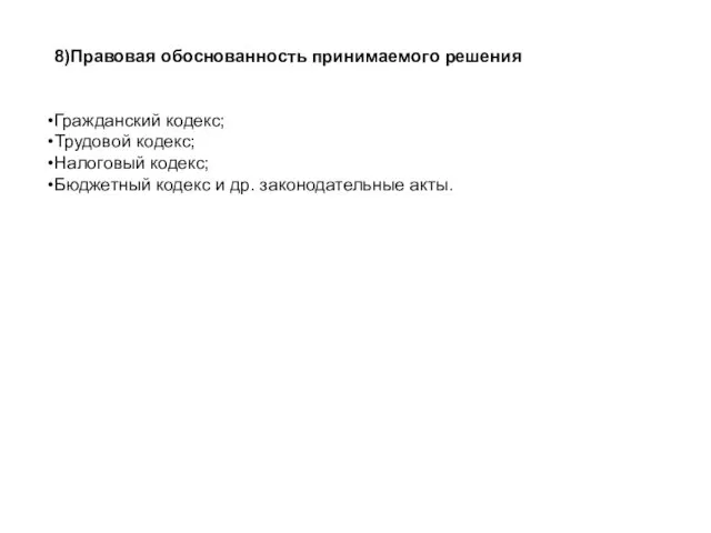 8)Правовая обоснованность принимаемого решения Гражданский кодекс; Трудовой кодекс; Налоговый кодекс; Бюджетный кодекс и др. законодательные акты.