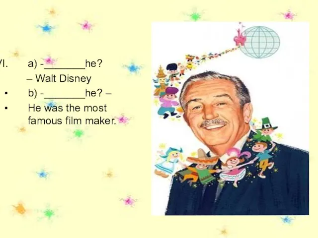 a) -_______he? – Walt Disney b) -_______he? – He was the most famous film maker.