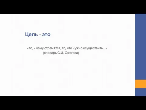 Цель - это «то, к чему стремятся, то, что нужно осуществить...» (словарь С.И. Ожегова)