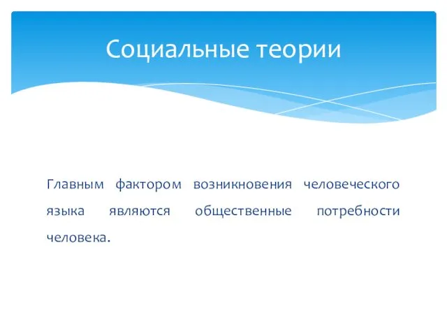 Главным фактором возникновения человеческого языка являются общественные потребности человека. Социальные теории