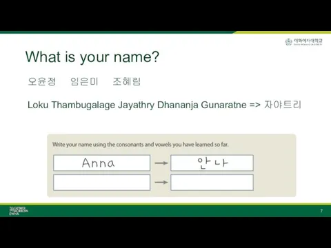 What is your name? 오윤정 임은미 조혜림 Loku Thambugalage Jayathry Dhananja Gunaratne => 자야트리