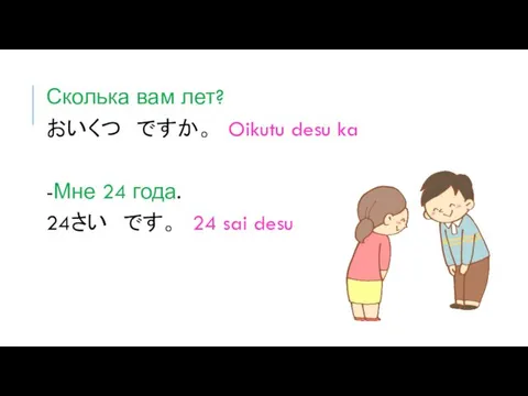 Сколька вам лет? おいくつ ですか。 Oikutu desu ka -Мне 24 года. 24さい です。 24 sai desu