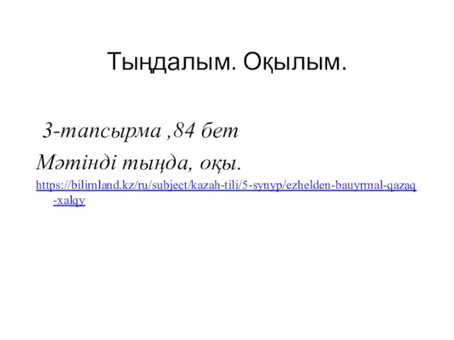 Тыңдалым. Оқылым. 3-тапсырма ,84 бет Мәтінді тыңда, оқы. https://bilimland.kz/ru/subject/kazah-tili/5-synyp/ezhelden-bauyrmal-qazaq-xalqy