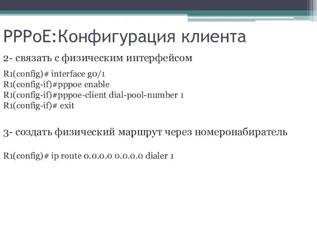 PPPoE:Конфигурация клиента R1(config)# interface g0/1 R1(config-if)#pppoe enable R1(config-if)#pppoe-client dial-pool-number 1 R1(config-if)# exit 2-
