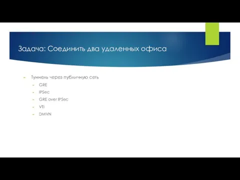 Туннель через публичную сеть GRE IPSec GRE over IPSec VTI DMVN Задача: Соединить два удаленных офиса