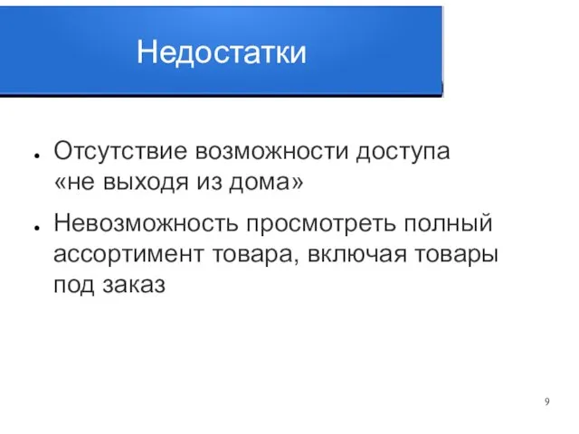 Недостатки Отсутствие возможности доступа «не выходя из дома» Невозможность просмотреть полный ассортимент товара,