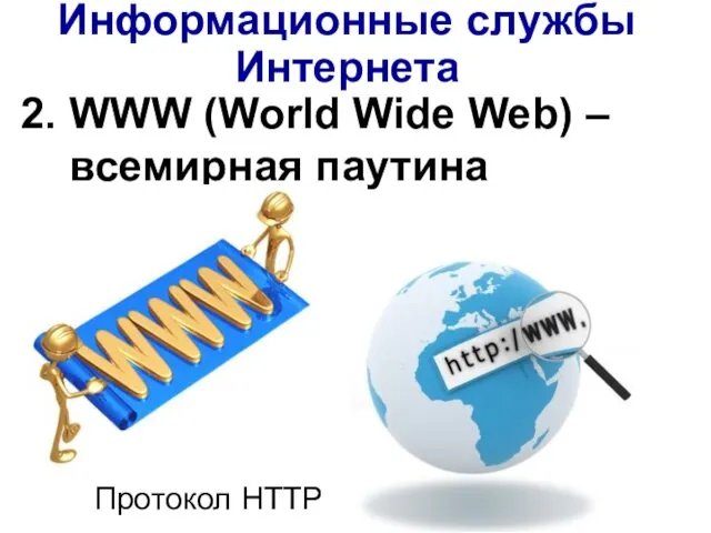 2. WWW (World Wide Web) – всемирная паутина Протокол НТТР Информационные службы Интернета