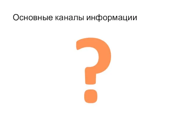 Основные каналы информации ?