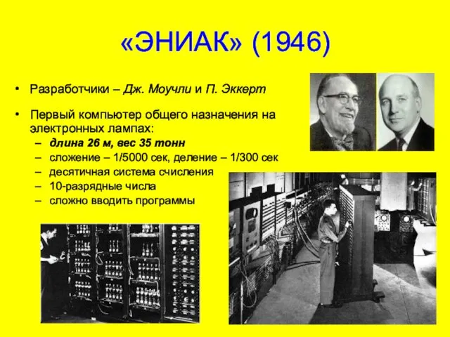«ЭНИАК» (1946) Разработчики – Дж. Моучли и П. Эккерт Первый компьютер общего назначения