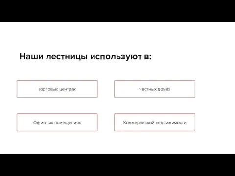 Наши лестницы используют в: Торговых центрах Частных домах Офисных помещениях Коммерческой недвижимости